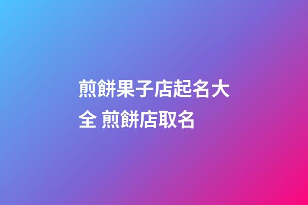 煎餅果子店起名大全 煎餅店取名-第1張-店鋪起名-玄機派